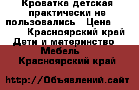 Кроватка детская.практически не пользовались › Цена ­ 3 800 - Красноярский край Дети и материнство » Мебель   . Красноярский край